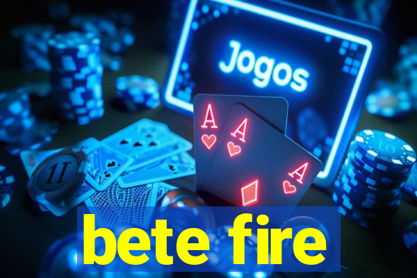 bete fire