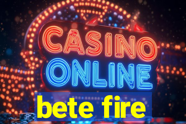 bete fire