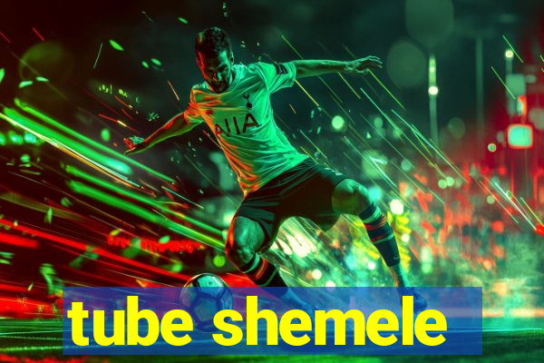 tube shemele