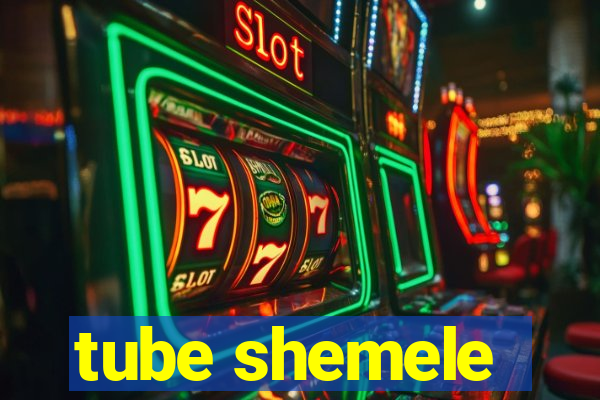 tube shemele