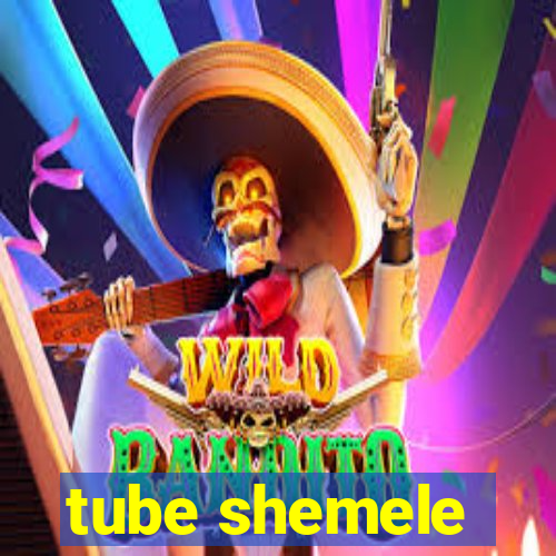 tube shemele
