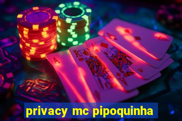 privacy mc pipoquinha