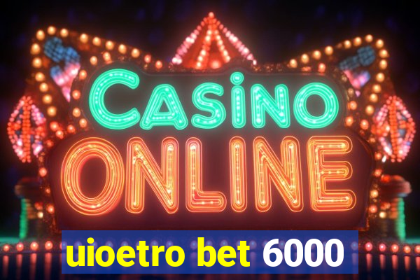 uioetro bet 6000