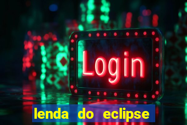 lenda do eclipse sol e lua