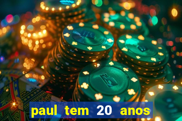 paul tem 20 anos de idade. a idade dele