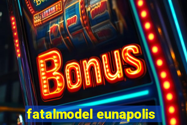 fatalmodel eunapolis