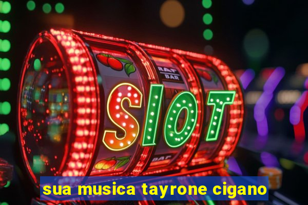 sua musica tayrone cigano