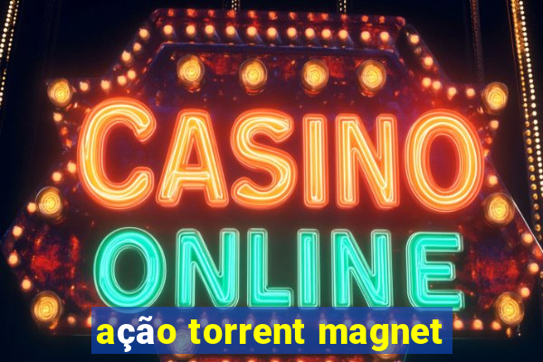 ação torrent magnet
