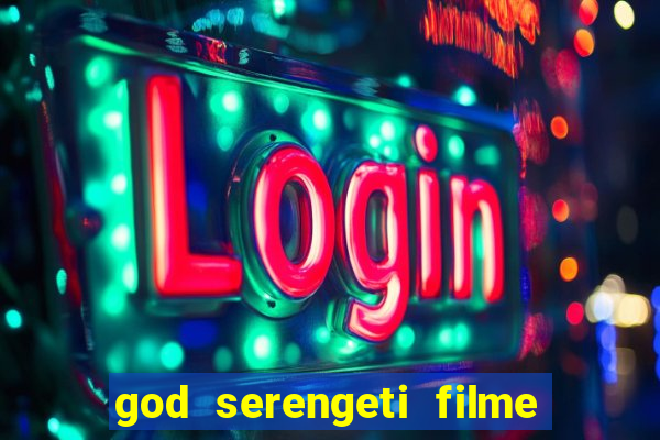 god serengeti filme completo dublado
