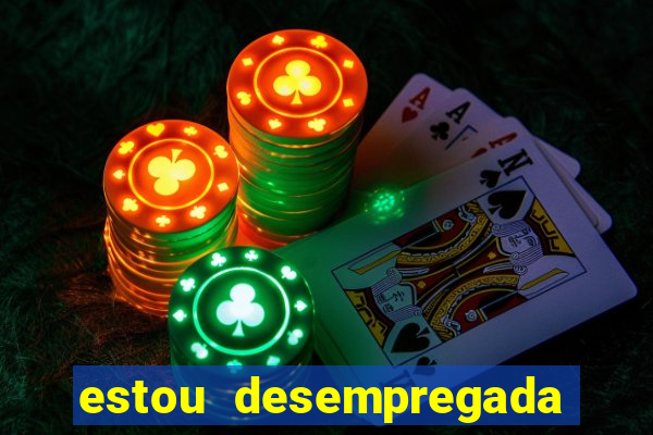 estou desempregada o que fazer para ganhar dinheiro