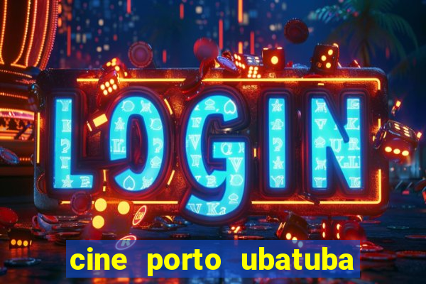 cine porto ubatuba filmes em cartaz