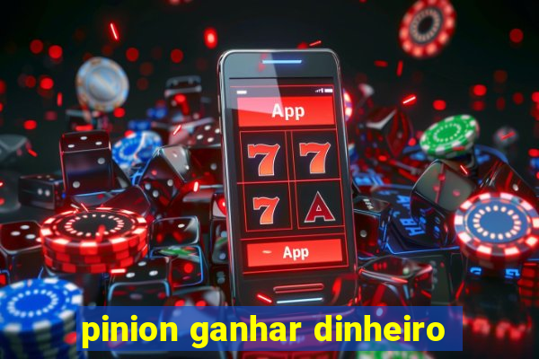 pinion ganhar dinheiro