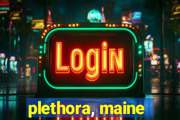 plethora, maine