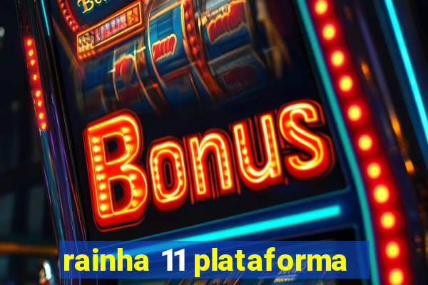 rainha 11 plataforma