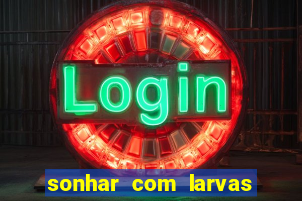 sonhar com larvas no jogo do bicho
