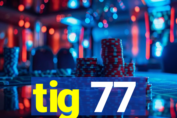 tig 77