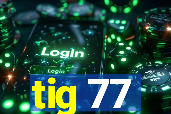 tig 77