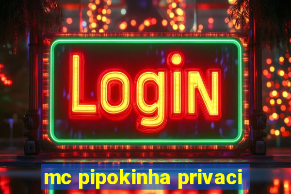 mc pipokinha privaci