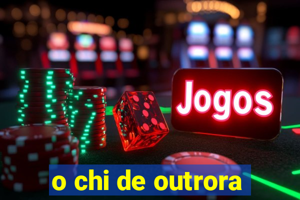 o chi de outrora
