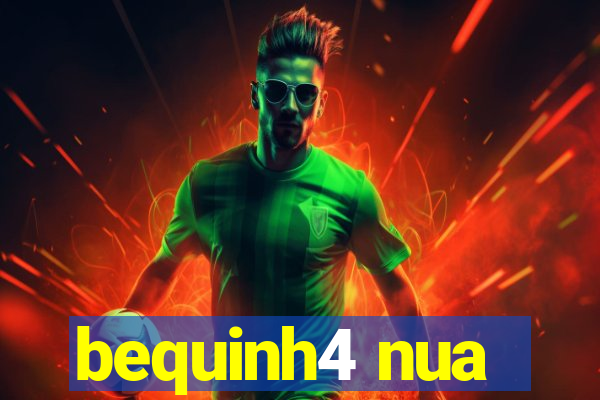 bequinh4 nua