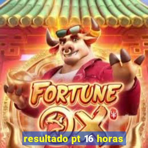 resultado pt 16 horas