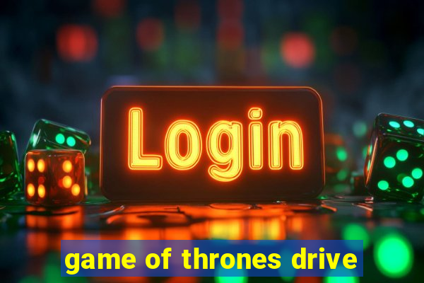 game of thrones drive