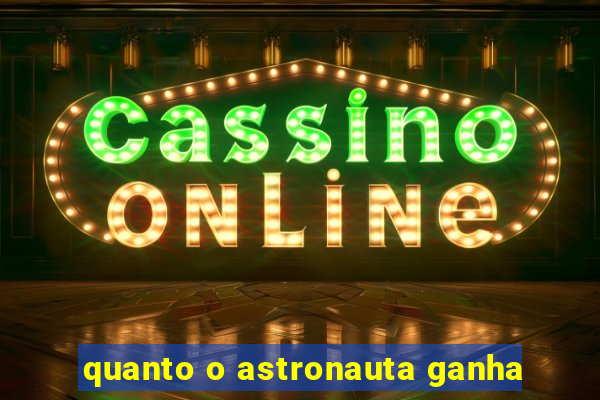 quanto o astronauta ganha