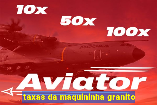 taxas da maquininha granito