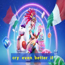 cry even better if you beg pt br