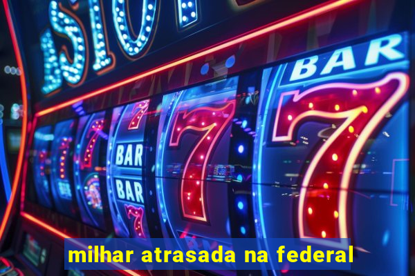 milhar atrasada na federal