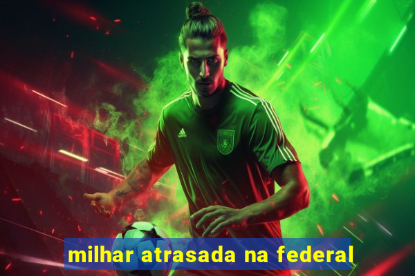 milhar atrasada na federal