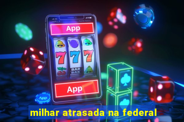 milhar atrasada na federal
