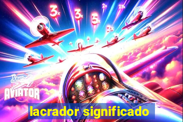 lacrador significado