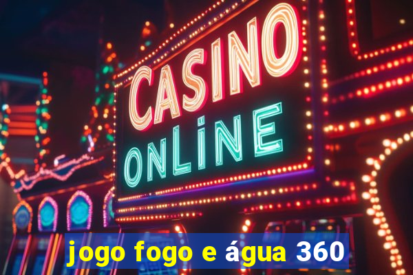 jogo fogo e água 360