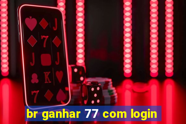 br ganhar 77 com login