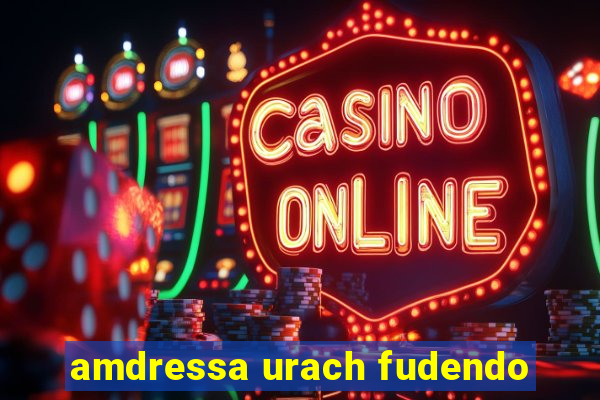 amdressa urach fudendo