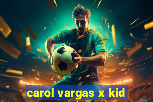 carol vargas x kid