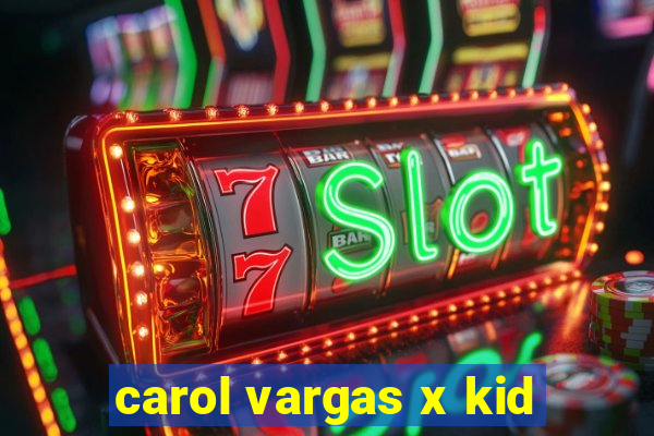 carol vargas x kid