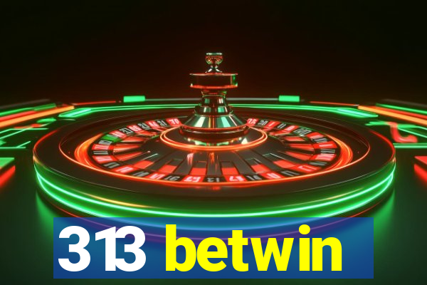 313 betwin