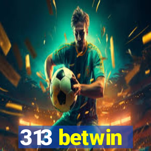 313 betwin