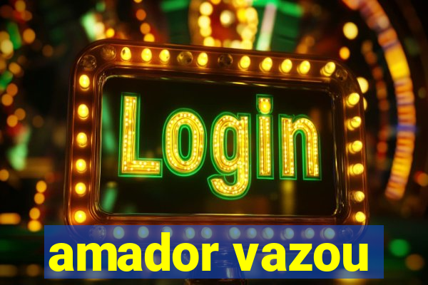 amador vazou