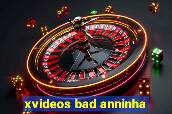 xvideos bad anninha