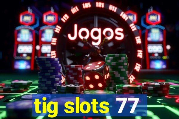 tig slots 77