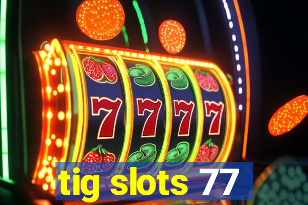 tig slots 77