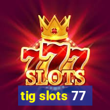 tig slots 77