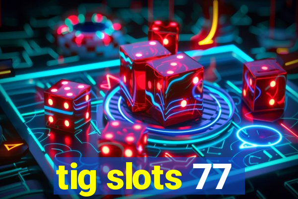 tig slots 77