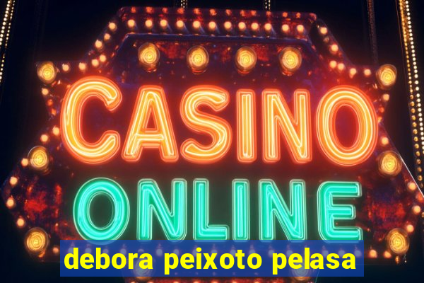 debora peixoto pelasa