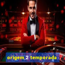 origem 2 temporada