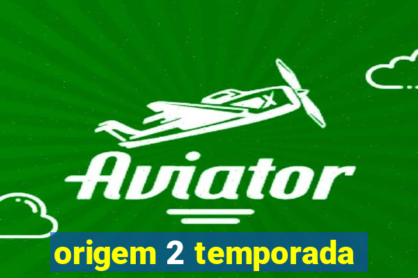 origem 2 temporada