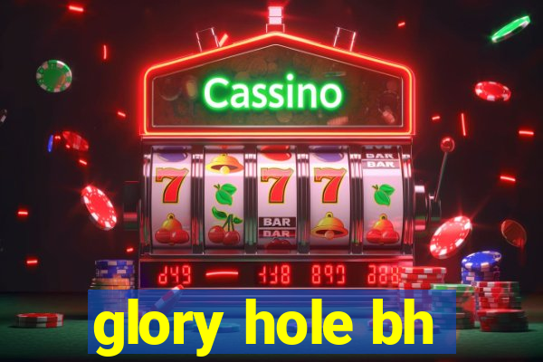 glory hole bh